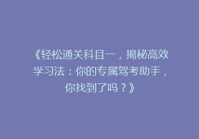 《轻松通关科目一，揭秘高效学习法：你的专属驾考助手，你找到了吗？》