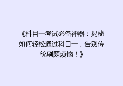 《科目一考试必备神器：揭秘如何轻松通过科目一，告别传统刷题烦恼！》
