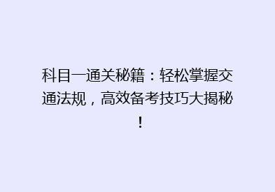 科目一通关秘籍：轻松掌握交通法规，高效备考技巧大揭秘！