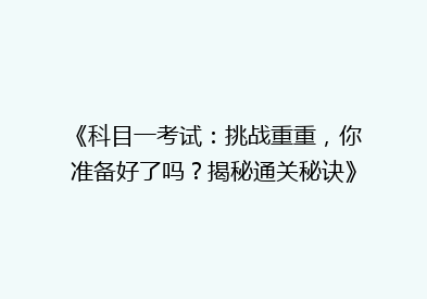 《科目一考试：挑战重重，你准备好了吗？揭秘通关秘诀》