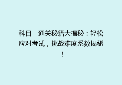 科目一通关秘籍大揭秘：轻松应对考试，挑战难度系数揭秘！