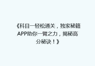 《科目一轻松通关，独家秘籍APP助你一臂之力，揭秘高分秘诀！》