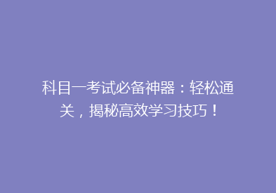 科目一考试必备神器：轻松通关，揭秘高效学习技巧！