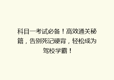 科目一考试必备！高效通关秘籍，告别死记硬背，轻松成为驾校学霸！