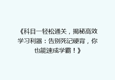 《科目一轻松通关，揭秘高效学习利器：告别死记硬背，你也能速成学霸！》