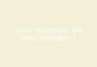《科目一考试轻松通关，揭秘高效学习软件的秘密！》
