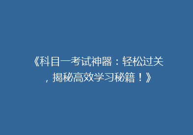 《科目一考试神器：轻松过关，揭秘高效学习秘籍！》