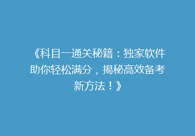 《科目一通关秘籍：独家软件助你轻松满分，揭秘高效备考新方法！》