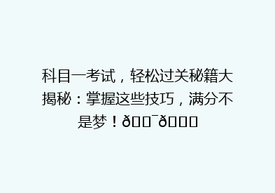 科目一考试，轻松过关秘籍大揭秘：掌握这些技巧，满分不是梦！🎯📚