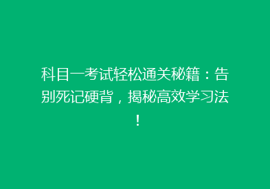 科目一考试轻松通关秘籍：告别死记硬背，揭秘高效学习法！
