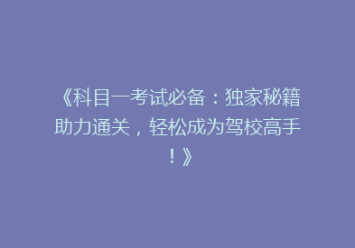 《科目一考试必备：独家秘籍助力通关，轻松成为驾校高手！》