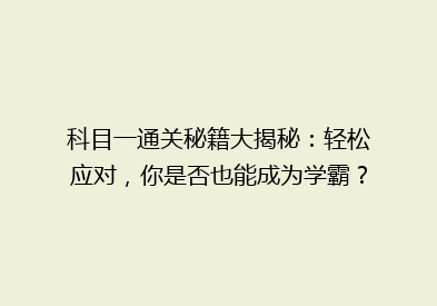 科目一通关秘籍大揭秘：轻松应对，你是否也能成为学霸？