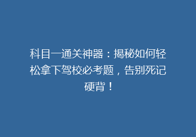 科目一通关神器：揭秘如何轻松拿下驾校必考题，告别死记硬背！