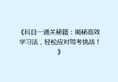 《科目一通关秘籍：揭秘高效学习法，轻松应对驾考挑战！》