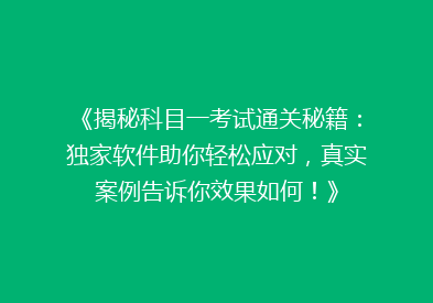《揭秘科目一考试通关秘籍：独家软件助你轻松应对，真实案例告诉你效果如何！》