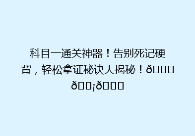 科目一通关神器！告别死记硬背，轻松拿证秘诀大揭秘！🔍💡📚