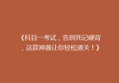《科目一考试，告别死记硬背，这款神器让你轻松通关！》
