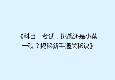 《科目一考试，挑战还是小菜一碟？揭秘新手通关秘诀》