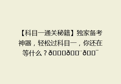 【科目一通关秘籍】独家备考神器，轻松过科目一，你还在等什么？🚗💨🎯