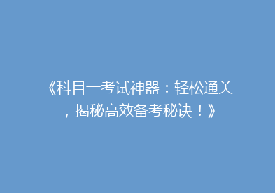《科目一考试神器：轻松通关，揭秘高效备考秘诀！》