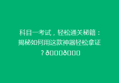 科目一考试，轻松通关秘籍：揭秘如何用这款神器轻松拿证？🎓🔍