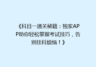 《科目一通关秘籍：独家APP助你轻松掌握考试技巧，告别挂科烦恼！》