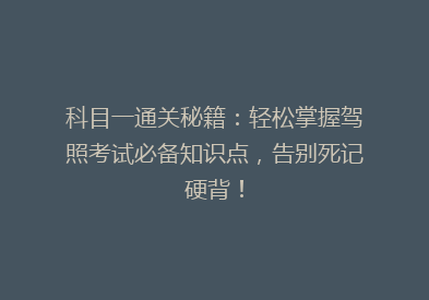 科目一通关秘籍：轻松掌握驾照考试必备知识点，告别死记硬背！