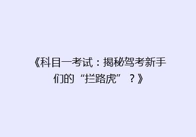 《科目一考试：揭秘驾考新手们的“拦路虎”？》