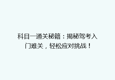 科目一通关秘籍：揭秘驾考入门难关，轻松应对挑战！