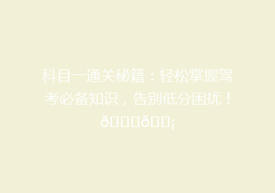 科目一通关秘籍：轻松掌握驾考必备知识，告别低分困扰！🚗💡