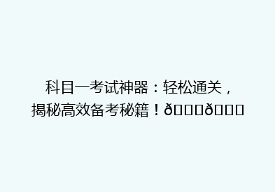 科目一考试神器：轻松通关，揭秘高效备考秘籍！🔍📚