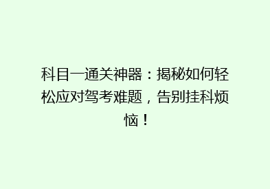 科目一通关神器：揭秘如何轻松应对驾考难题，告别挂科烦恼！