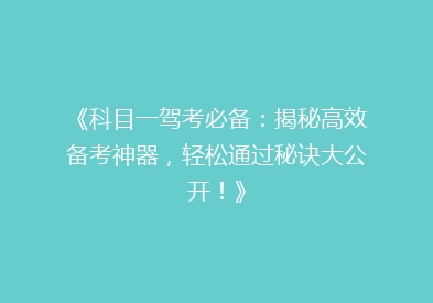 《科目一驾考必备：揭秘高效备考神器，轻松通过秘诀大公开！》