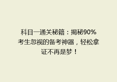 科目一通关秘籍：揭秘90%考生忽视的备考神器，轻松拿证不再是梦！