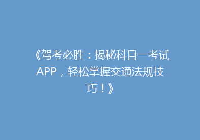 《驾考必胜：揭秘科目一考试APP，轻松掌握交通法规技巧！》