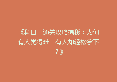 《科目一通关攻略揭秘：为何有人觉得难，有人却轻松拿下？》