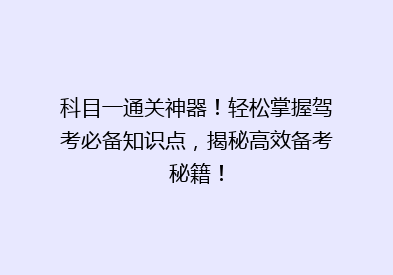 科目一通关神器！轻松掌握驾考必备知识点，揭秘高效备考秘籍！