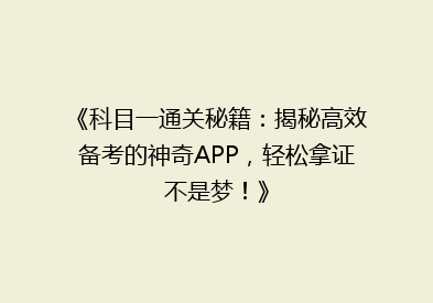《科目一通关秘籍：揭秘高效备考的神奇APP，轻松拿证不是梦！》