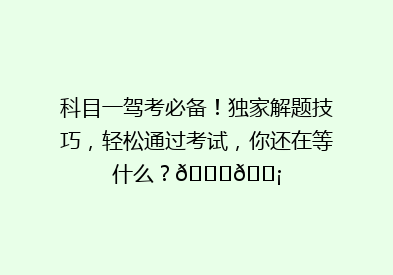 科目一驾考必备！独家解题技巧，轻松通过考试，你还在等什么？🚗💡