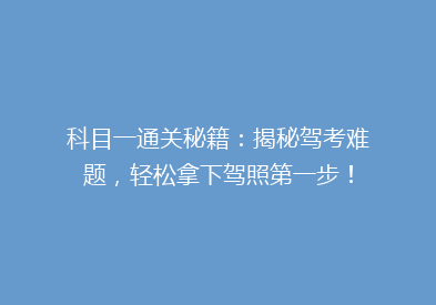 科目一通关秘籍：揭秘驾考难题，轻松拿下驾照第一步！