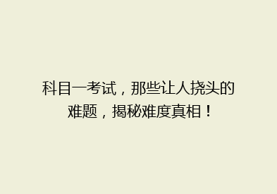 科目一考试，那些让人挠头的难题，揭秘难度真相！