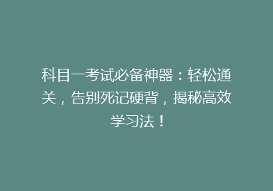 科目一考试必备神器：轻松通关，告别死记硬背，揭秘高效学习法！