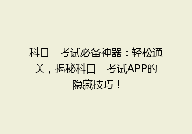 科目一考试必备神器：轻松通关，揭秘科目一考试APP的隐藏技巧！
