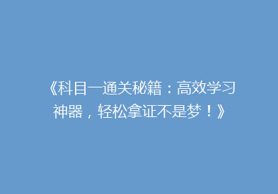 《科目一通关秘籍：高效学习神器，轻松拿证不是梦！》