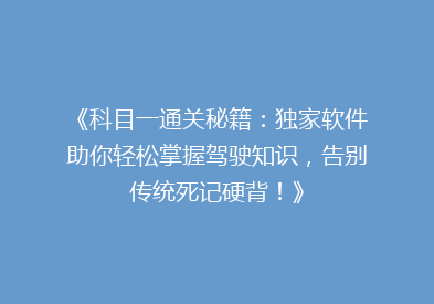 《科目一通关秘籍：独家软件助你轻松掌握驾驶知识，告别传统死记硬背！》