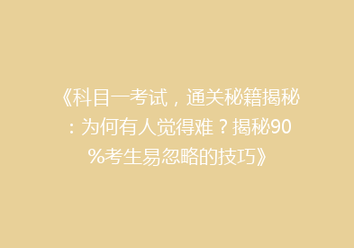 《科目一考试，通关秘籍揭秘：为何有人觉得难？揭秘90%考生易忽略的技巧》