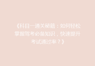 《科目一通关秘籍：如何轻松掌握驾考必备知识，快速提升考试通过率？》