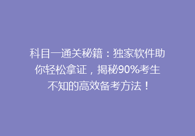 科目一通关秘籍：独家软件助你轻松拿证，揭秘90%考生不知的高效备考方法！