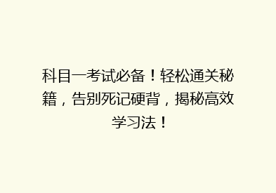 科目一考试必备！轻松通关秘籍，告别死记硬背，揭秘高效学习法！