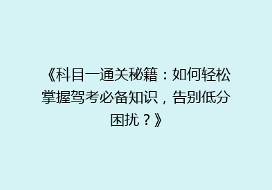 《科目一通关秘籍：如何轻松掌握驾考必备知识，告别低分困扰？》